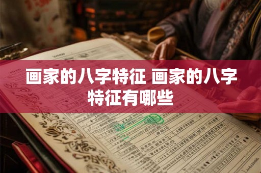 画家的八字特征 画家的八字特征有哪些 画家的八字特征 画家的八字特征有哪些