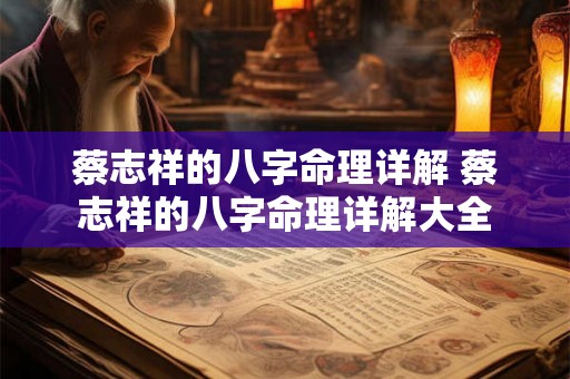 蔡志祥的八字命理详解 蔡志祥的八字命理详解大全