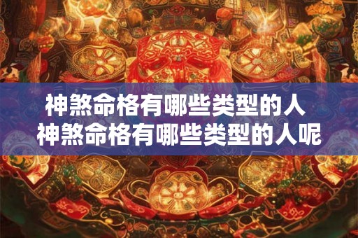 神煞命格有哪些类型的人 神煞命格有哪些类型的人呢 神煞命格有哪些类型的人 神煞命格有哪些类型的人呢