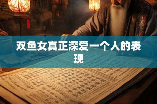 双鱼女真正深爱一个人的表现