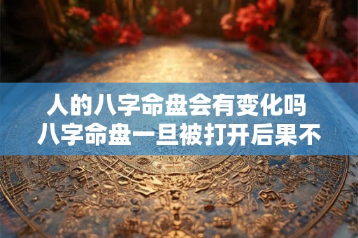 人的八字命盘会有变化吗 八字命盘一旦被打开后果不堪设想 人的八字命盘会有变化吗 八字命盘一旦被打开后果不堪设想
