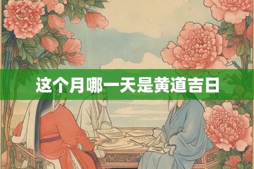 这个月哪一天是黄道吉日 这个月哪一天是黄道吉日