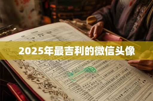 2025年最吉利的微信头像 2025年最吉利的微信头像