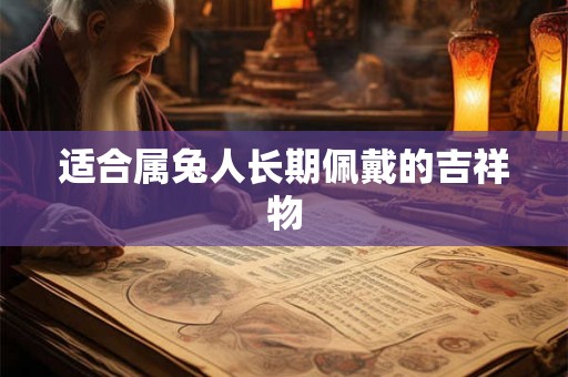 适合属兔人长期佩戴的吉祥物 适合属兔人长期佩戴的吉祥物