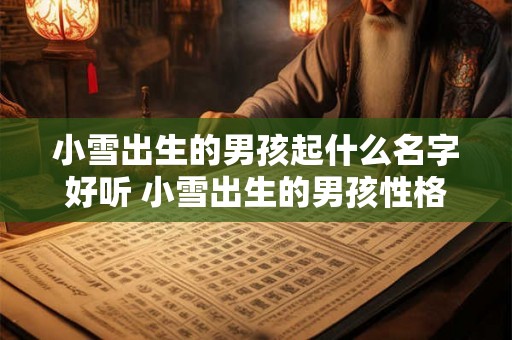 小雪出生的男孩起什么名字好听 小雪出生的男孩性格如何