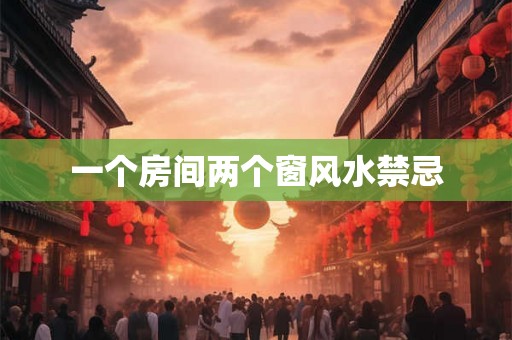 一个房间两个窗风水禁忌