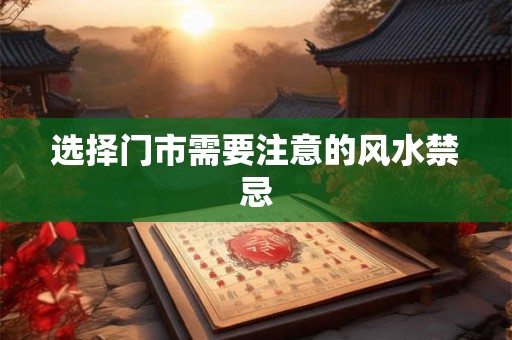 选择门市需要注意的风水禁忌 选择门市需要注意的风水禁忌