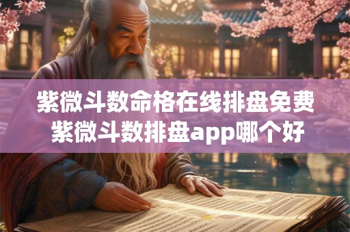 紫微斗数命格在线排盘免费 紫微斗数排盘app哪个好 紫微斗数命格在线排盘免费 紫微斗数排盘app哪个好