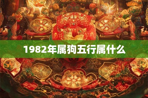 1982年属狗五行属什么