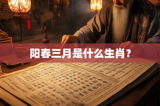 阳春三月是什么生肖？