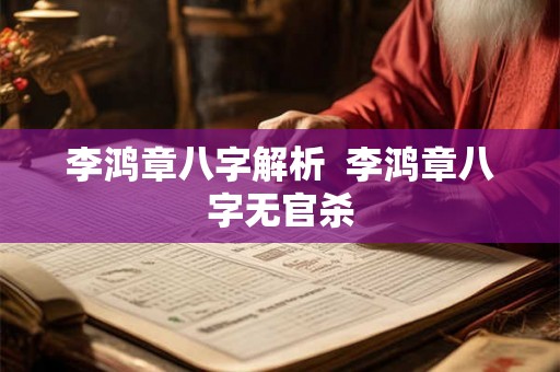 李鸿章八字解析 李鸿章八字无官杀 李鸿章八字解析 李鸿章八字无官杀