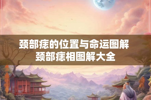 颈部痣的位置与命运图解 颈部痣相图解大全 颈部痣的位置与命运图解 颈部痣相图解大全
