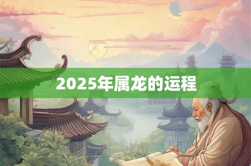 2025年属龙的运程 2025年属龙的运程