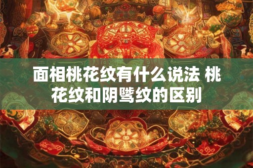 面相桃花纹有什么说法 桃花纹和阴骘纹的区别 面相桃花纹有什么说法 桃花纹和阴骘纹的区别