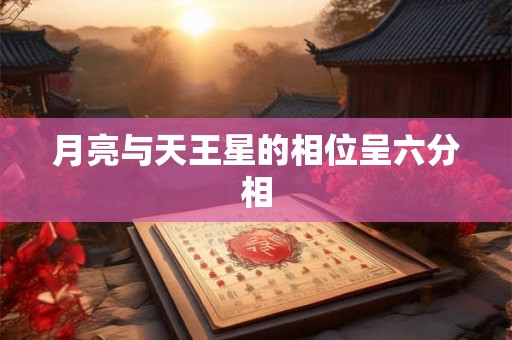 月亮与天王星的相位呈六分相 月亮与天王星的相位呈六分相
