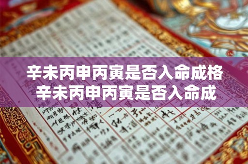辛未丙申丙寅是否入命成格 辛未丙申丙寅是否入命成格呢 辛未丙申丙寅是否入命成格 辛未丙申丙寅是否入命成格呢