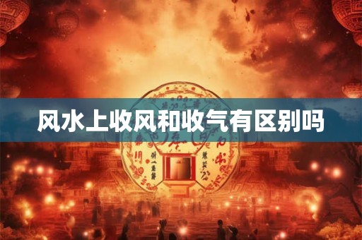 风水上收风和收气有区别吗