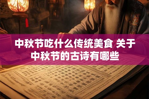 中秋节吃什么传统美食 关于中秋节的古诗有哪些 中秋节吃什么传统美食 关于中秋节的古诗有哪些