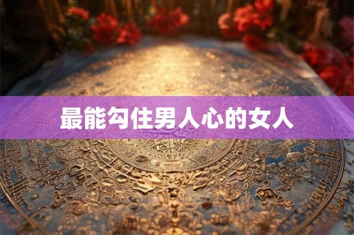 最能勾住男人心的女人 最能勾住男人心的女人