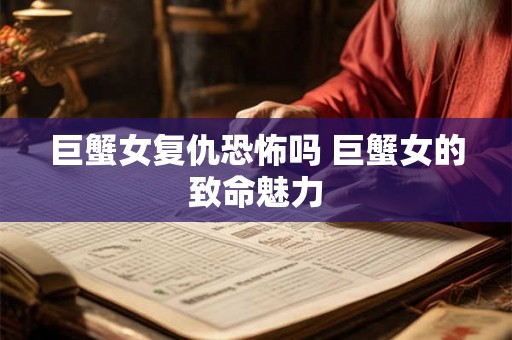 巨蟹女复仇恐怖吗 巨蟹女的致命魅力 巨蟹女复仇恐怖吗 巨蟹女的致命魅力