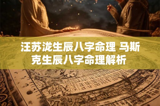 汪苏泷生辰八字命理 马斯克生辰八字命理解析 汪苏泷生辰八字命理 马斯克生辰八字命理解析