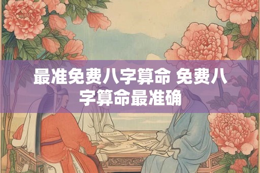 最准免费八字算命 免费八字算命最准确 最准免费八字算命 免费八字算命最准确