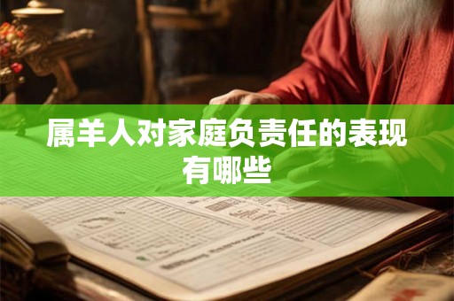 属羊人对家庭负责任的表现有哪些 属羊人对家庭负责任的表现有哪些
