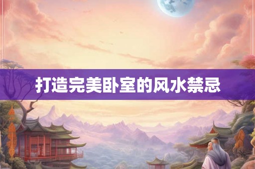 打造完美卧室的风水禁忌 打造完美卧室的风水禁忌