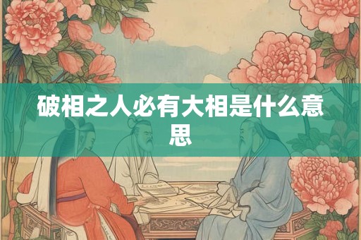 破相之人必有大相是什么意思 破相之人必有大相是什么意思