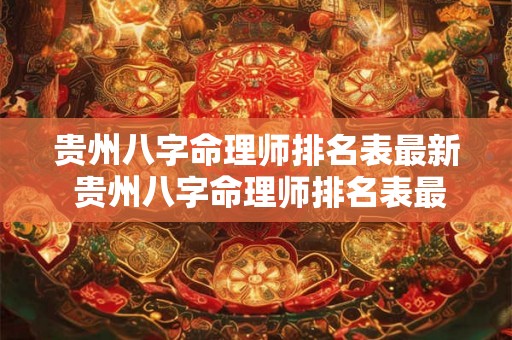 贵州八字命理师排名表最新 贵州八字命理师排名表最新查询 贵州八字命理师排名表最新 贵州八字命理师排名表最新查询