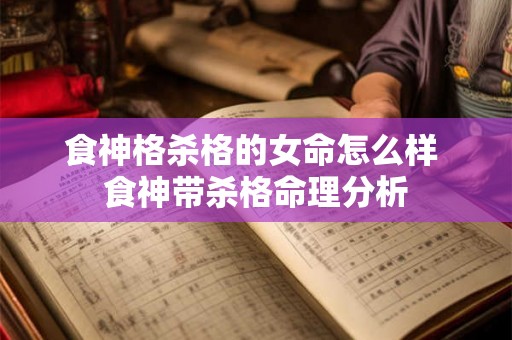 食神格杀格的女命怎么样 食神带杀格命理分析