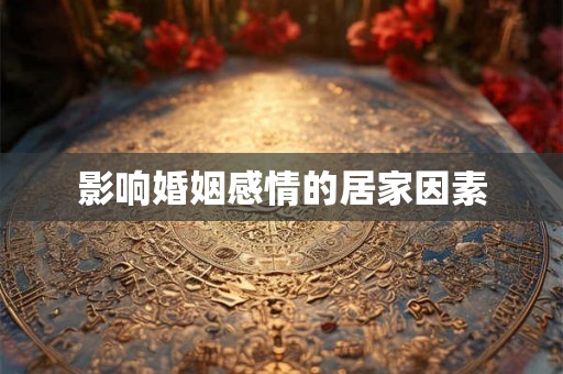 影响婚姻感情的居家因素 影响婚姻感情的居家因素