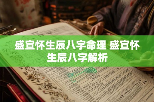 盛宣怀生辰八字命理 盛宣怀生辰八字解析