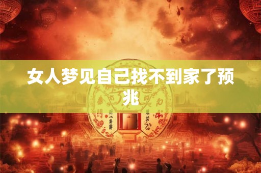 女人梦见自己找不到家了预兆 女人梦见自己找不到家了预兆