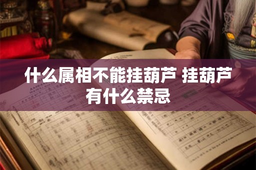 什么属相不能挂葫芦 挂葫芦有什么禁忌 什么属相不能挂葫芦 挂葫芦有什么禁忌