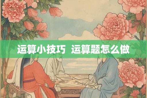 运算小技巧 运算题怎么做 运算小技巧 运算题怎么做