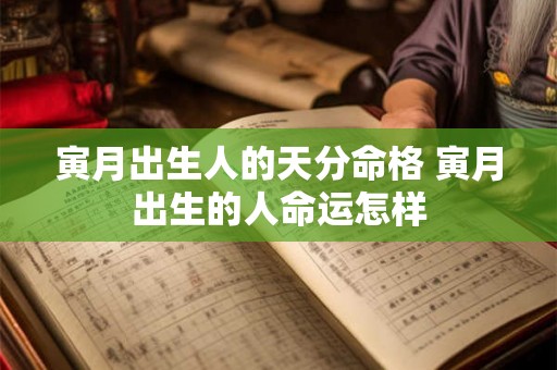 寅月出生人的天分命格 寅月出生的人命运怎样 寅月出生人的天分命格 寅月出生的人命运怎样