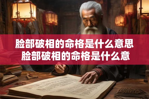 脸部破相的命格是什么意思 脸部破相的命格是什么意思啊 脸部破相的命格是什么意思 脸部破相的命格是什么意思啊