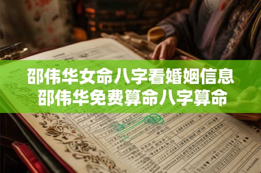 邵伟华女命八字看婚姻信息 邵伟华免费算命八字算命运 邵伟华女命八字看婚姻信息 邵伟华免费算命八字算命运