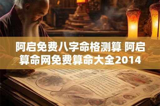 阿启免费八字命格测算 阿启算命网免费算命大全2014 阿启免费八字命格测算 阿启算命网免费算命大全2014