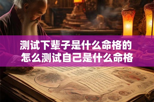 测试下辈子是什么命格的 怎么测试自己是什么命格