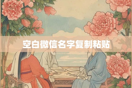 空白微信名字复制粘贴 空白微信名字复制粘贴