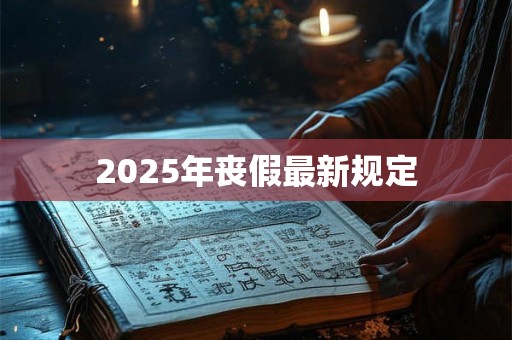2025年丧假最新规定 2025年丧假最新规定