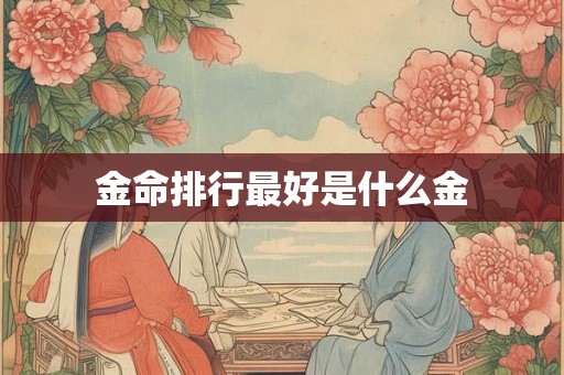 金命排行最好是什么金 金命排行最好是什么金