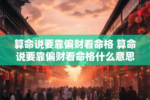 算命说要靠偏财看命格 算命说要靠偏财看命格什么意思 算命说要靠偏财看命格 算命说要靠偏财看命格什么意思