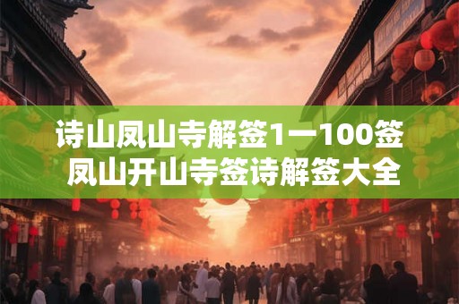 诗山凤山寺解签1一100签 凤山开山寺签诗解签大全 诗山凤山寺解签1一100签 凤山开山寺签诗解签大全