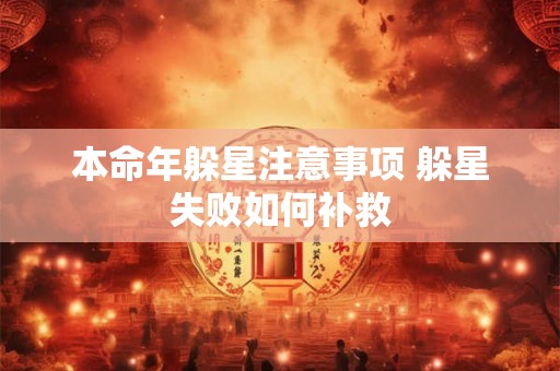 本命年躲星注意事项 躲星失败如何补救 本命年躲星注意事项 躲星失败如何补救