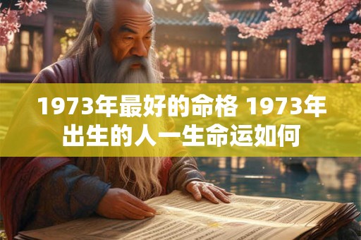 1973年最好的命格 1973年出生的人一生命运如何
