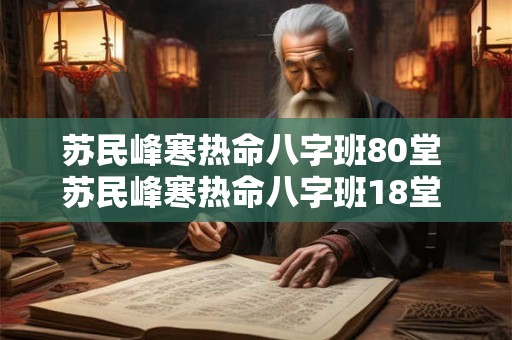 苏民峰寒热命八字班80堂 苏民峰寒热命八字班18堂 苏民峰寒热命八字班80堂 苏民峰寒热命八字班18堂