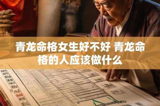 青龙命格女生好不好 青龙命格的人应该做什么 青龙命格女生好不好 青龙命格的人应该做什么